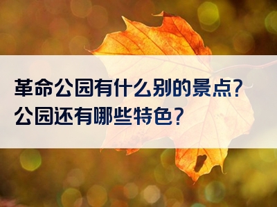 革命公园有什么别的景点？公园还有哪些特色？