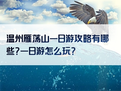 温州雁荡山一日游攻略有哪些？一日游怎么玩？