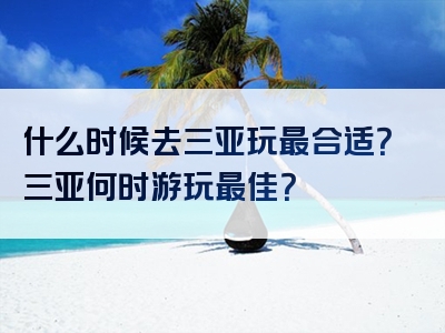 什么时候去三亚玩最合适？三亚何时游玩最佳？