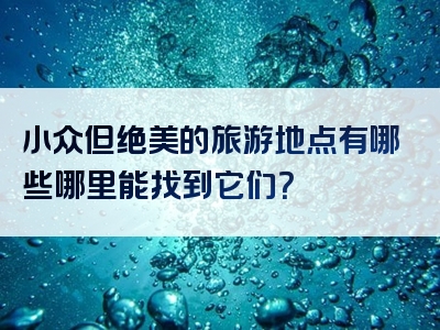 小众但绝美的旅游地点有哪些哪里能找到它们？