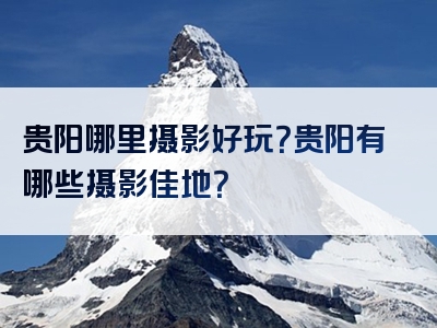 贵阳哪里摄影好玩？贵阳有哪些摄影佳地？