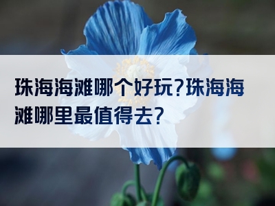 珠海海滩哪个好玩？珠海海滩哪里最值得去？