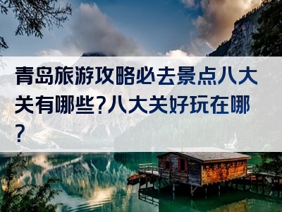 青岛旅游攻略必去景点八大关有哪些？八大关好玩在哪？