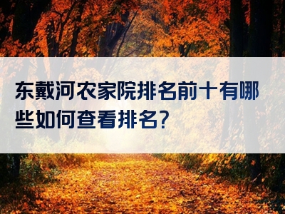 东戴河农家院排名前十有哪些如何查看排名？