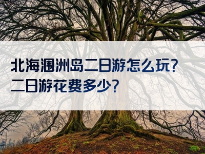 北海涠洲岛二日游怎么玩？二日游花费多少？