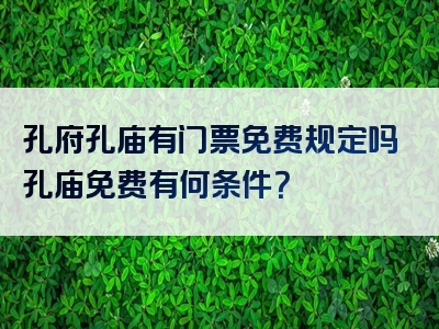 孔府孔庙有门票免费规定吗孔庙免费有何条件？