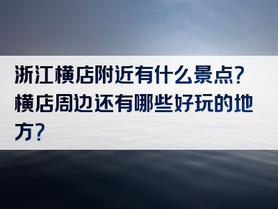 浙江横店附近有什么景点？横店周边还有哪些好玩的地方？