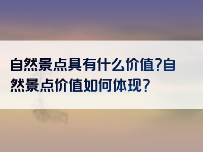 自然景点具有什么价值？自然景点价值如何体现？