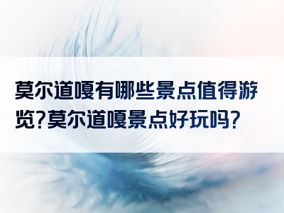 莫尔道嘎有哪些景点值得游览？莫尔道嘎景点好玩吗？