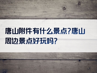 唐山附件有什么景点？唐山周边景点好玩吗？