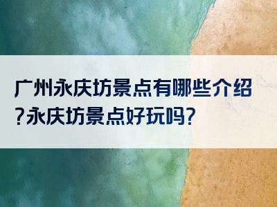 广州永庆坊景点有哪些介绍？永庆坊景点好玩吗？