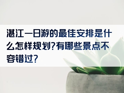 湛江一日游的最佳安排是什么怎样规划？有哪些景点不容错过？