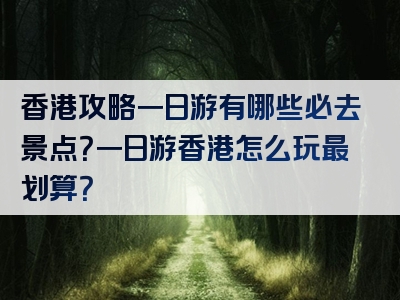 香港攻略一日游有哪些必去景点？一日游香港怎么玩最划算？