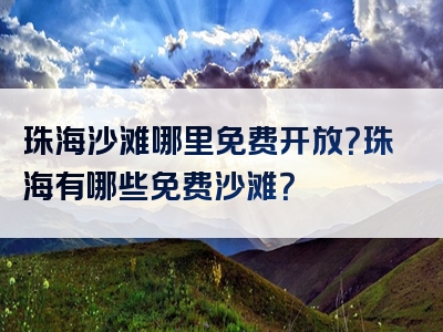 珠海沙滩哪里免费开放？珠海有哪些免费沙滩？