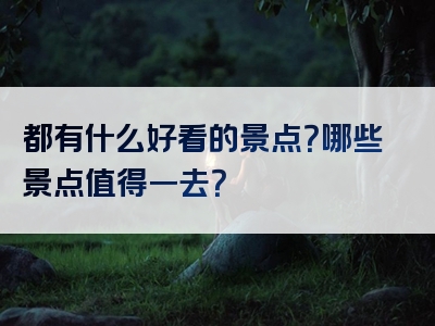 都有什么好看的景点？哪些景点值得一去？