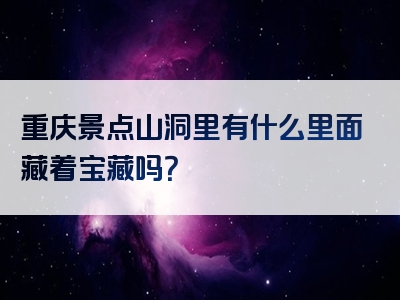 重庆景点山洞里有什么里面藏着宝藏吗？