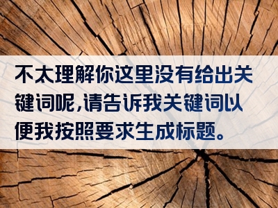 不太理解你这里没有给出关键词呢，请告诉我关键词以便我按照要求生成标题。