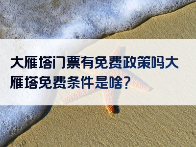 大雁塔门票有免费政策吗大雁塔免费条件是啥？