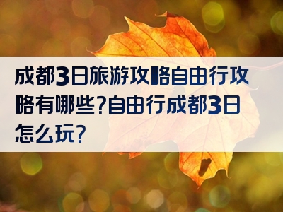 成都3日旅游攻略自由行攻略有哪些？自由行成都3日怎么玩？