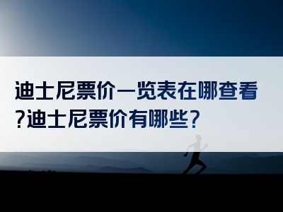 迪士尼票价一览表在哪查看？迪士尼票价有哪些？