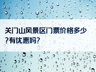 关门山风景区门票价格多少？有优惠吗？