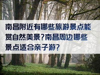 南昌附近有哪些旅游景点能赏自然美景？南昌周边哪些景点适合亲子游？