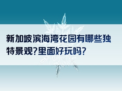 新加坡滨海湾花园有哪些独特景观？里面好玩吗？