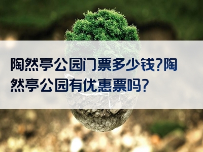 陶然亭公园门票多少钱？陶然亭公园有优惠票吗？