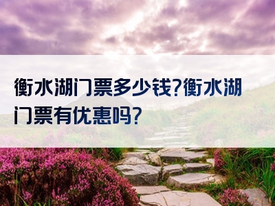 衡水湖门票多少钱？衡水湖门票有优惠吗？