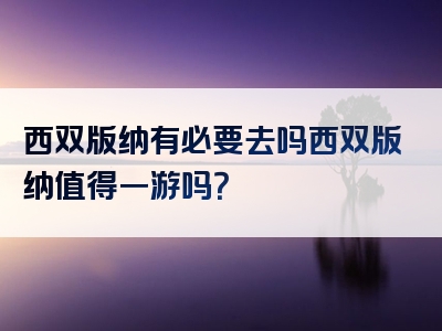 西双版纳有必要去吗西双版纳值得一游吗？