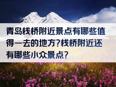 青岛栈桥附近景点有哪些值得一去的地方？栈桥附近还有哪些小众景点？