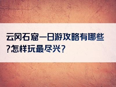 云冈石窟一日游攻略有哪些？怎样玩最尽兴？