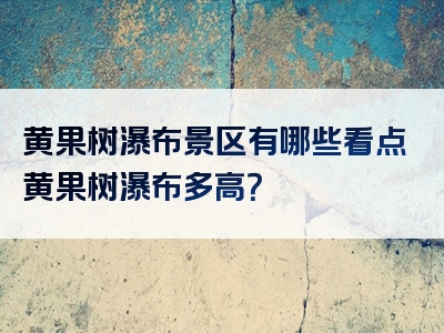 黄果树瀑布景区有哪些看点黄果树瀑布多高？