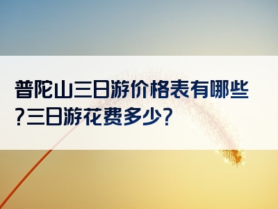 普陀山三日游价格表有哪些？三日游花费多少？