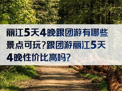 丽江5天4晚跟团游有哪些景点可玩？跟团游丽江5天4晚性价比高吗？