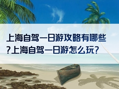 上海自驾一日游攻略有哪些？上海自驾一日游怎么玩？