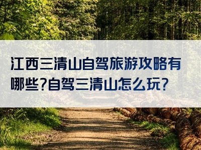 江西三清山自驾旅游攻略有哪些？自驾三清山怎么玩？