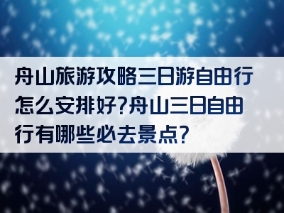 舟山旅游攻略三日游自由行怎么安排好？舟山三日自由行有哪些必去景点？