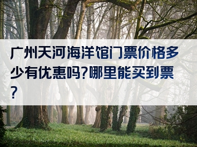 广州天河海洋馆门票价格多少有优惠吗？哪里能买到票？