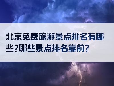 北京免费旅游景点排名有哪些？哪些景点排名靠前？