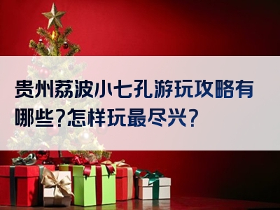 贵州荔波小七孔游玩攻略有哪些？怎样玩最尽兴？