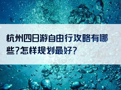 杭州四日游自由行攻略有哪些？怎样规划最好？