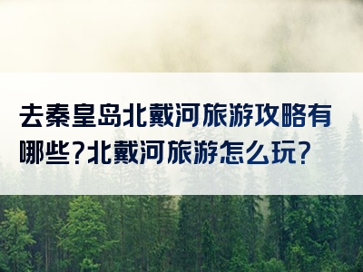 去秦皇岛北戴河旅游攻略有哪些？北戴河旅游怎么玩？