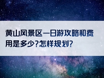 黄山风景区一日游攻略和费用是多少？怎样规划？