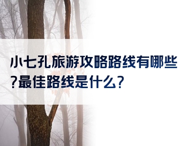 小七孔旅游攻略路线有哪些？最佳路线是什么？