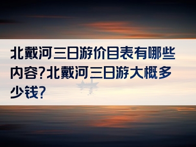 北戴河三日游价目表有哪些内容？北戴河三日游大概多少钱？