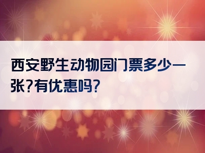 西安野生动物园门票多少一张？有优惠吗？