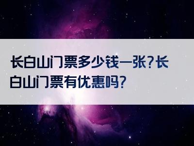 长白山门票多少钱一张？长白山门票有优惠吗？