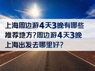 上海周边游4天3晚有哪些推荐地方？周边游4天3晚上海出发去哪里好？