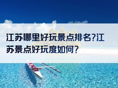 江苏哪里好玩景点排名？江苏景点好玩度如何？